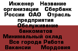 Инженер › Название организации ­ Сбербанк России, ОАО › Отрасль предприятия ­ Обслуживание банкоматов › Минимальный оклад ­ 1 - Все города Работа » Вакансии   . Мордовия респ.